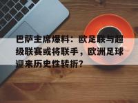 爱奇艺体育会员-关于巴萨主席爆料：欧足联与超级联赛或将联手，欧洲足球迎来历史性转折？的信息