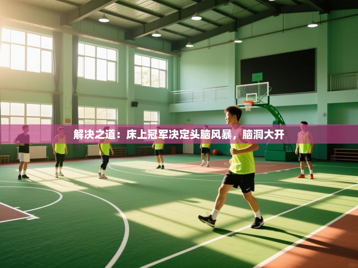 解决之道：床上冠军决定头脑风暴，脑洞大开  第2张